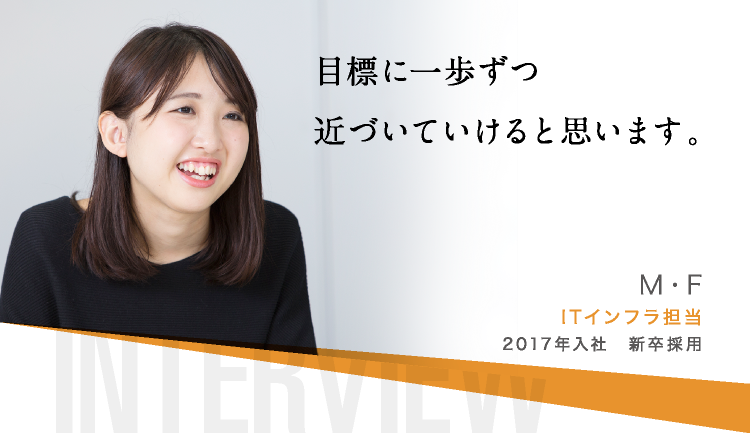 目標に一歩ずつ近づいていけると思います。M・F ITインフラ担当 2017年入社　新卒採用