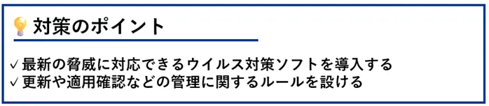 対策のポイント:最新の脅威に対応できるウイルス対策ソフトを導入する/更新や適用確認などの管理に関するルールを設ける