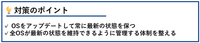 対策のポイント:OSをアップデートして常に最新の状態を保つ/全OSが最新の状態を維持できるように管理する体制を整える