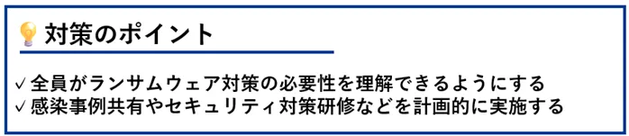 対策のポイント:全員がランサムウェア対策の必要性を理解できるようにする/感染事例共有やセキュリティ対策研修などを計画的に実施する